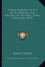 A Brief Analysis Of The Sects, Heresies, And Writers Of The First Three Centuries (1857)
