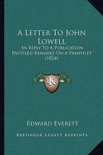 A Letter To John Lowell: In Reply To A Publication Entitled Remarks On A Pamphlet (1824)
