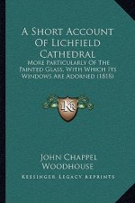 A Short Account Of Lichfield Cathedral: More Particularly Of The Painted Glass, With Which Its Windows Are Adorned (1818)