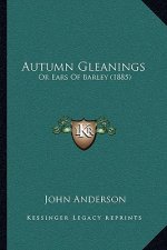 Autumn Gleanings: Or Ears Of Barley (1885)