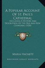 A Popular Account Of St. Paul's Cathedral: Including A History And Description Of The Old And New Cathedral (1830)