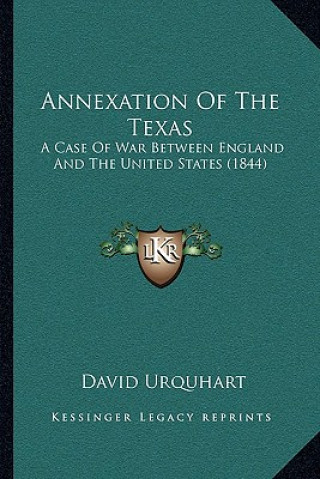 Annexation Of The Texas: A Case Of War Between England And The United States (1844)