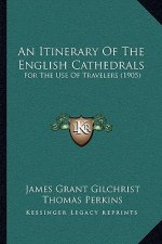 An Itinerary Of The English Cathedrals: For The Use Of Travelers (1905)