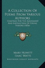 A Collection Of Poems From Various Authors: Compiled For The Amusement And Instruction Of Young Persons (1856)