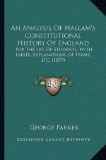 An Analysis Of Hallam's Constitutional History Of England: For The Use Of Students, With Tables, Explanations Of Terms, Etc. (1879)