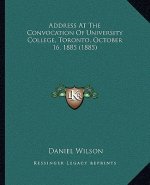 Address At The Convocation Of University College, Toronto, October 16, 1885 (1885)