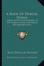 A Book Of Dorcas Dishes: Family Recipes Contributed By The Dorcas Society Of Hollis And Buxton (1911)