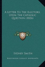 A Letter To The Electors, Upon The Catholic Question (1826)