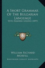 A Short Grammar Of The Bulgarian Language: With Reading Lessons (1897)