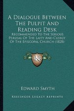 A Dialogue Between The Pulpit And Reading Desk: Recommended To The Serious Perusal Of The Laity And Clergy Of The Episcopal Church (1828)