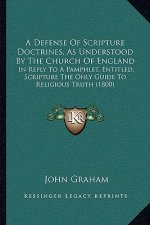 A Defense Of Scripture Doctrines, As Understood By The Church Of England: In Reply To A Pamphlet, Entitled, Scripture The Only Guide To Religious Trut