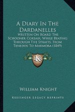 A Diary In The Dardanelles: Written On Board The Schooner Corsair, While Beating Through The Straits, From Tenedos To Marmora (1849)