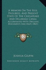 A Memoir On The Rise, Progress, And Present State Of The Chesapeake And Delaware Canal: Accompanied With Original Documents And Maps (1821)