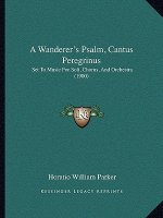 A Wanderer's Psalm, Cantus Peregrinus: Set To Music For Soli, Chorus, And Orchestra (1900)