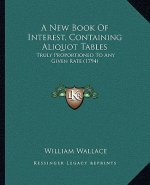 A New Book Of Interest, Containing Aliquot Tables: Truly Proportioned To Any Given Rate (1794)