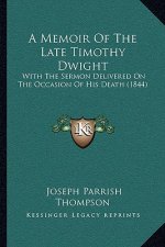 A Memoir Of The Late Timothy Dwight: With The Sermon Delivered On The Occasion Of His Death (1844)