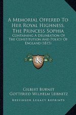 A Memorial Offered To Her Royal Highness, The Princess Sophia: Containing A Delineation Of The Constitution And Policy Of England (1815)