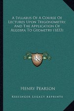 A Syllabus Of A Course Of Lectures Upon Trigonometry, And The Application Of Algebra To Geometry (1833)