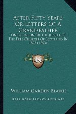 After Fifty Years Or Letters Of A Grandfather: On Occasion Of The Jubilee Of The Free Church Of Scotland In 1893 (1893)