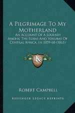 A Pilgrimage To My Motherland: An Account Of A Journey Among The Egbas And Yorubas Of Central Africa, In 1859-60 (1861)