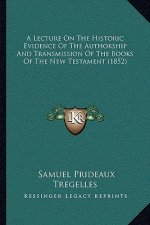A Lecture On The Historic Evidence Of The Authorship And Transmission Of The Books Of The New Testament (1852)