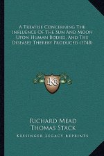 A Treatise Concerning The Influence Of The Sun And Moon Upon Human Bodies, And The Diseases Thereby Produced (1748)