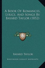 A Book Of Romances, Lyrics, And Songs By Bayard Taylor (1852)