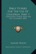 Bible Stories For The Use Of Children, Part 1: Containing Stories From The Old Testament (1831)