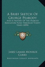 A Brief Sketch Of George Peabody: And A History Of The Peabody Education Fund Through Thirty Years (1898)