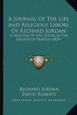 A Journal Of The Life And Religious Labors Of Richard Jordan: A Minister Of The Gospel In The Society Of Friends (1829)