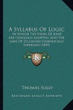 A Syllabus Of Logic: In Which The Views Of Kant Are Generally Adopted, And The Laws Of Syllogism Symbolically Expressed (1839)