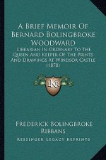 A Brief Memoir Of Bernard Bolingbroke Woodward: Librarian In Ordinary To The Queen And Keeper Of The Prints And Drawings At Windsor Castle (1878)