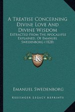 A Treatise Concerning Divine Love And Divine Wisdom: Extracted From The Apocalypse Explained, Of Emanuel Swedenborg (1828)