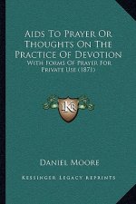 Aids To Prayer Or Thoughts On The Practice Of Devotion: With Forms Of Prayer For Private Use (1871)