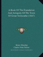 A Book Of The Foundation And Antiquity Of The Town Of Great Yermouthe (1847)