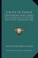 A Book Of Private Devotion For Girls: With Prayers And Instructions For The Holy Communion (1885)