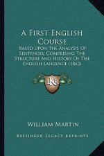 A First English Course: Based Upon The Analysis Of Sentences, Comprising The Structure And History Of The English Language (1863)
