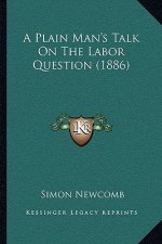 A Plain Man's Talk On The Labor Question (1886)