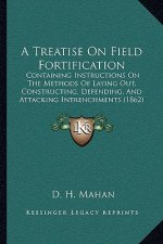 A Treatise On Field Fortification: Containing Instructions On The Methods Of Laying Out, Constructing, Defending, And Attacking Intrenchments (1862)