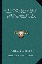 A Review And Refutation Of Some Of The Opprobrious Charges Against The Society Of Friends (1847)