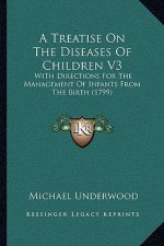 A Treatise On The Diseases Of Children V3: With Directions For The Management Of Infants From The Birth (1799)