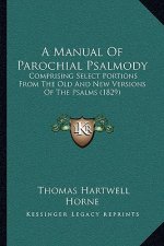 A Manual Of Parochial Psalmody: Comprising Select Portions From The Old And New Versions Of The Psalms (1829)
