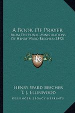 A Book Of Prayer: From The Public Ministrations Of Henry Ward Beecher (1892)