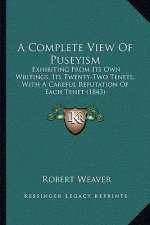 A Complete View Of Puseyism: Exhibiting From Its Own Writings, Its Twenty-Two Tenets, With A Careful Refutation Of Each Tenet (1843)