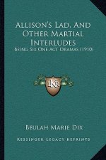 Allison's Lad, And Other Martial Interludes: Being Six One Act Dramas (1910)