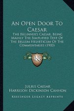 An Open Door To Caesar: The Beginner's Caesar, Being Mainly The Simplified Text Of The Bellum Helveticum Of The Commentaries (1903)