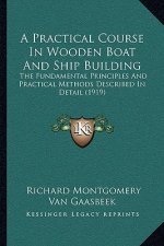 A Practical Course In Wooden Boat And Ship Building: The Fundamental Principles And Practical Methods Described In Detail (1919)
