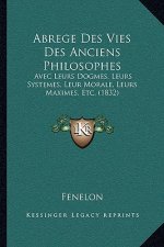 Abrege Des Vies Des Anciens Philosophes: Avec Leurs Dogmes, Leurs Systemes, Leur Morale, Leurs Maximes, Etc. (1832)