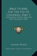Bible Stories For The Use Of Children, Part 2: Containing Stories From The New Testament (1832)
