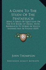A Guide To The Study Of The Pentateuch: Being A Series Of Questions On The Five Books Of Moses, With References To Works In Which Answers May Be Found